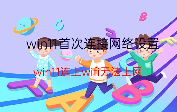 win11首次连接网络设置 win11连上wifi无法上网？